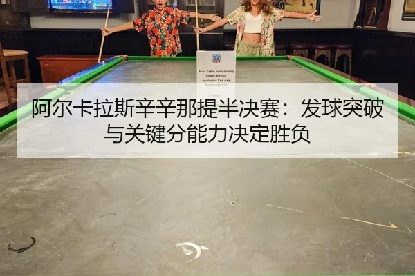 阿尔卡拉斯辛辛那提半决赛：发球突破与关键分能力决定胜负