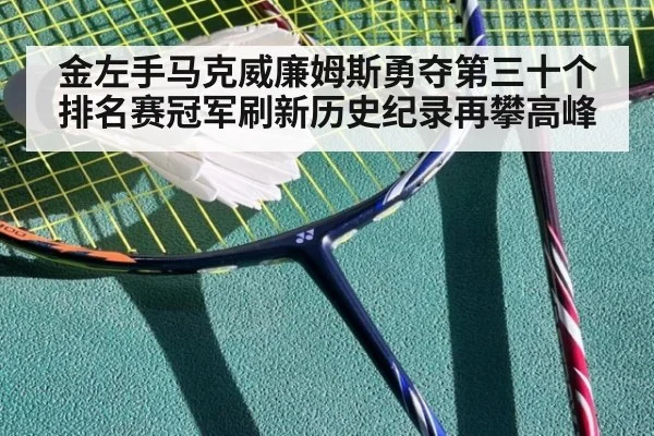 金左手马克威廉姆斯勇夺第三十个排名赛冠军刷新历史纪录再攀高峰