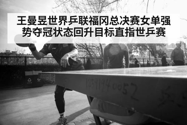 王曼昱世界乒联福冈总决赛女单强势夺冠状态回升目标直指世乒赛