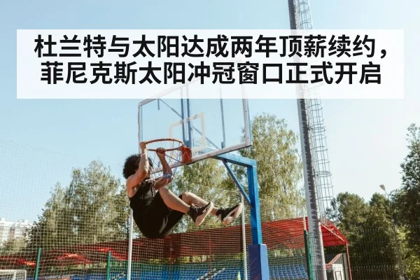 杜兰特与太阳达成两年顶薪续约，菲尼克斯太阳冲冠窗口正式开启