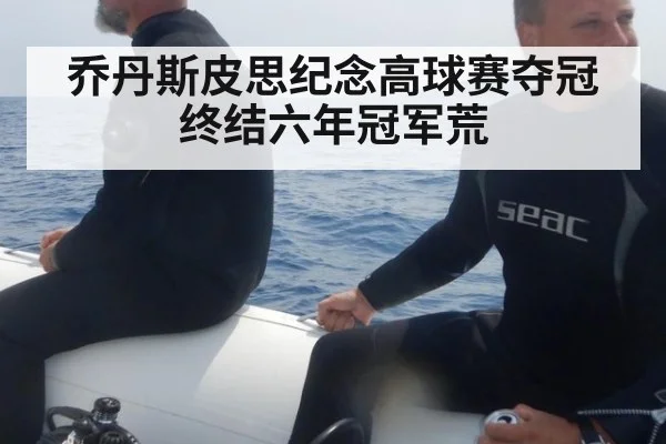 乔丹斯皮思纪念高球赛夺冠终结六年冠军荒